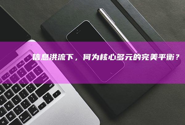 信息洪流下，何为“核心多元”的完美平衡？